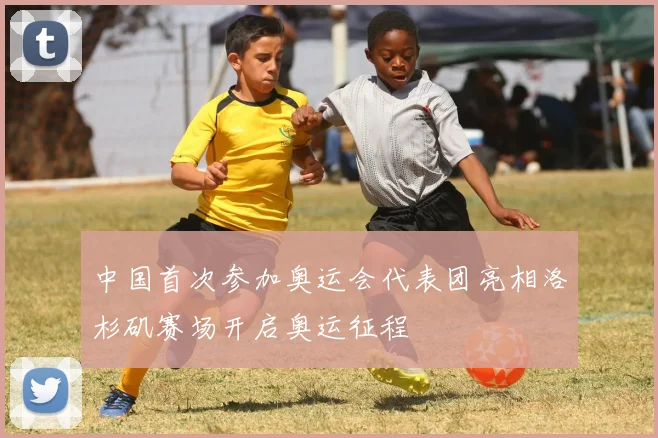 中国首次参加奥运会代表团亮相洛杉矶赛场开启奥运征程