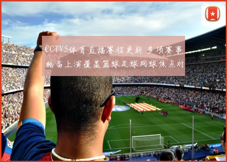 CCTV5体育直播赛程更新 多项赛事轮番上演覆盖篮球足球网球焦点对决