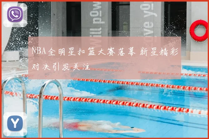 NBA全明星扣篮大赛落幕 新星精彩对决引发关注
