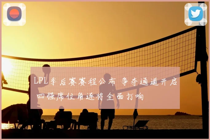 LPL季后赛赛程公布 争夺通道开启 四强席位角逐将全面打响