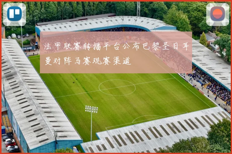 法甲联赛转播平台公布巴黎圣日耳曼对阵马赛观赛渠道