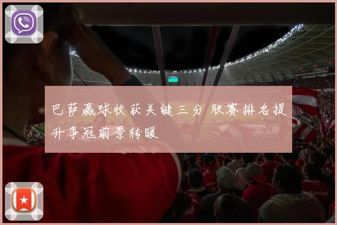 巴萨赢球收获关键三分 联赛排名提升争冠前景转暖