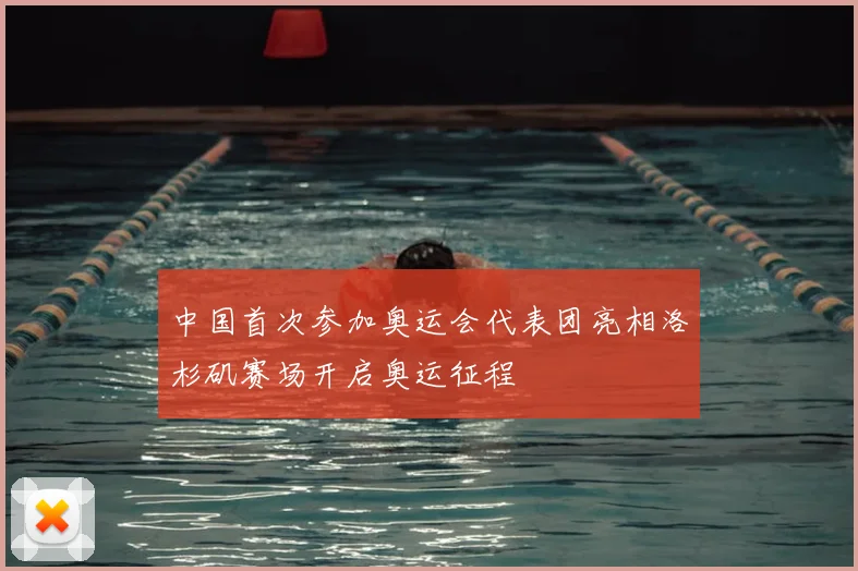 中国首次参加奥运会代表团亮相洛杉矶赛场开启奥运征程
