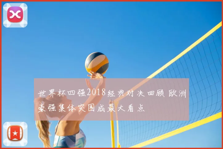 世界杯四强2018经典对决回顾 欧洲豪强集体突围成最大看点