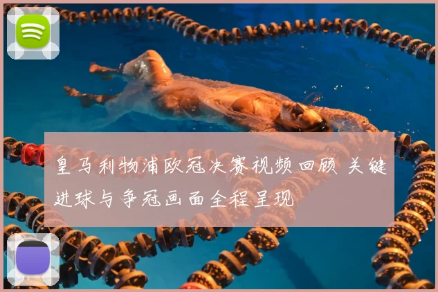 皇马利物浦欧冠决赛视频回顾 关键进球与争冠画面全程呈现