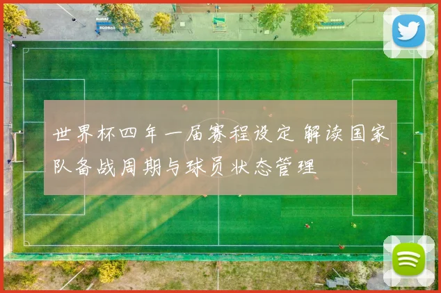 世界杯四年一届赛程设定 解读国家队备战周期与球员状态管理