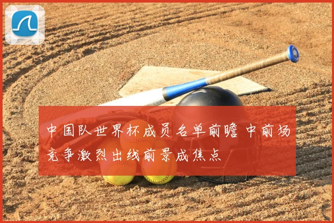 中国队世界杯成员名单前瞻 中前场竞争激烈出线前景成焦点