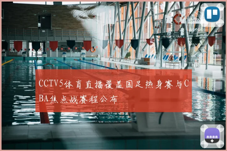 CCTV5体育直播覆盖国足热身赛与CBA焦点战赛程公布