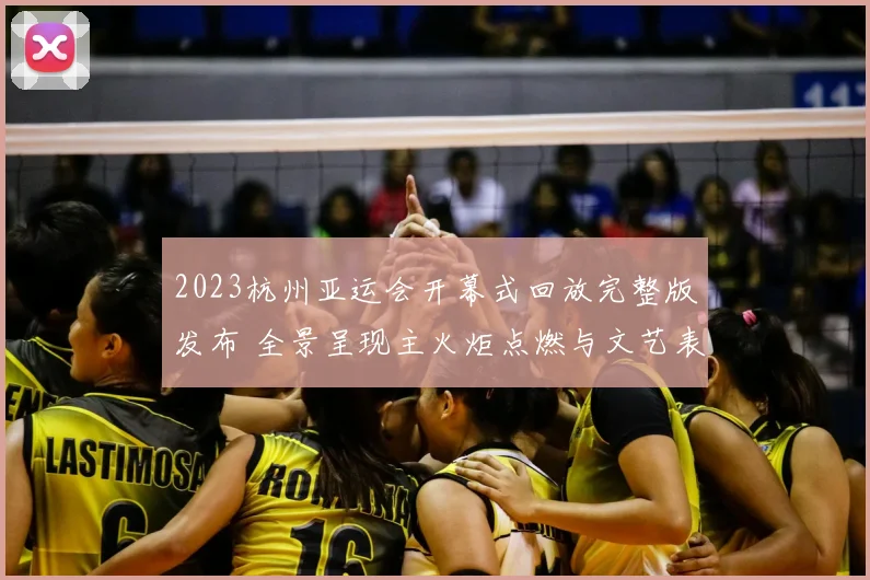 2023杭州亚运会开幕式回放完整版发布 全景呈现主火炬点燃与文艺表演