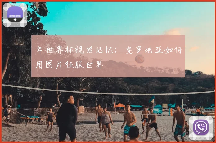 年世界杯视觉记忆:克罗地亚如何用图片征服世界