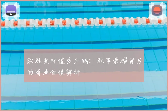 欧冠奖杯值多少钱:冠军荣耀背后的商业价值解析