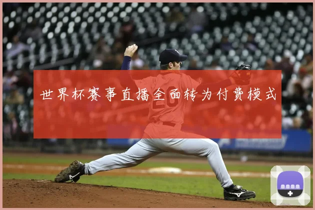 世界杯赛事直播全面转为付费模式