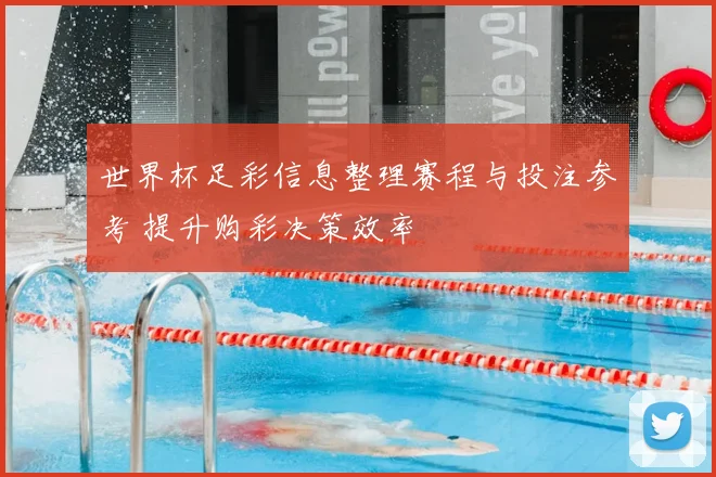 世界杯足彩信息整理赛程与投注参考 提升购彩决策效率