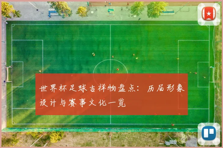 世界杯足球吉祥物盘点：历届形象设计与赛事文化一览