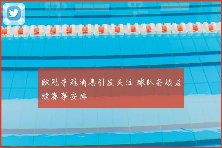 欧冠夺冠消息引发关注 球队备战后续赛事安排