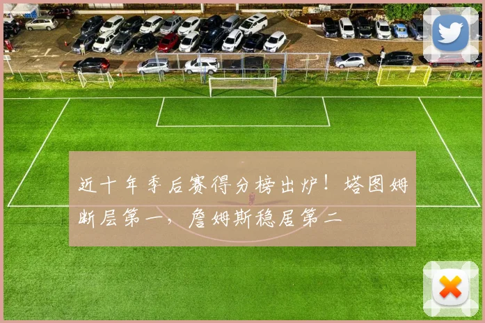 近十年季后赛得分榜出炉!塔图姆断层第一,詹姆斯稳居第二